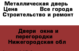 Металлическая дверь › Цена ­ 4 000 - Все города Строительство и ремонт » Двери, окна и перегородки   . Нижегородская обл.